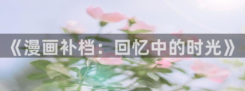 快看漫画征稿：《漫画补档：回忆中的时光》